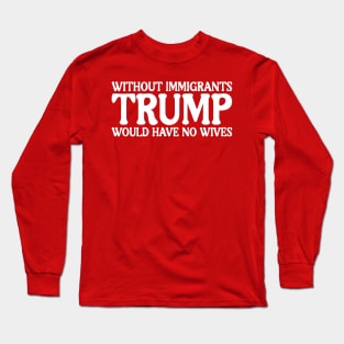 Without Immigrants Trump Would Have No Wives Long Sleeve T-Shirt